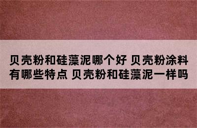 贝壳粉和硅藻泥哪个好 贝壳粉涂料有哪些特点 贝壳粉和硅藻泥一样吗